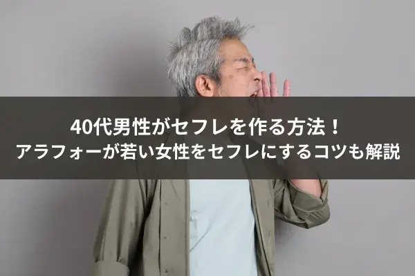 40代男性がセフレを作る方法！アラフォーが若い女性をセフレにするコツも解説