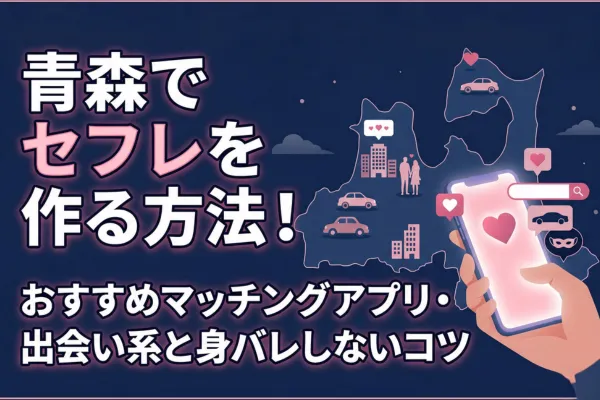 青森でセフレを作る方法!おすすめマッチングアプリ・出会い系と身バレしないコツ